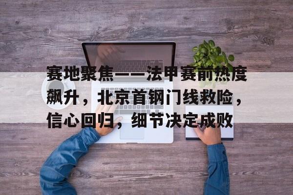 -赛地聚焦——法甲赛前热度飙升，北京首钢门线救险，信心回归，细节决定成败